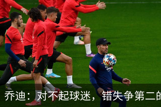 乔迪：对不起球迷，错失争第二的机会真遗憾