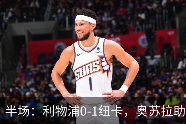 半场：利物浦0-1纽卡，奥苏拉助攻埃兰加闪击，维尔茨造险